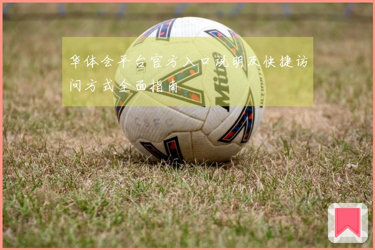 华体会平台官方入口说明及快捷访问方式全面指南