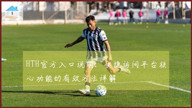 HTH官方入口说明：快捷访问平台核心功能的有效方法详解