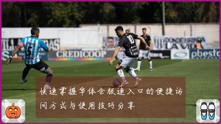 快速掌握华体会极速入口的便捷访问方式与使用技巧分享