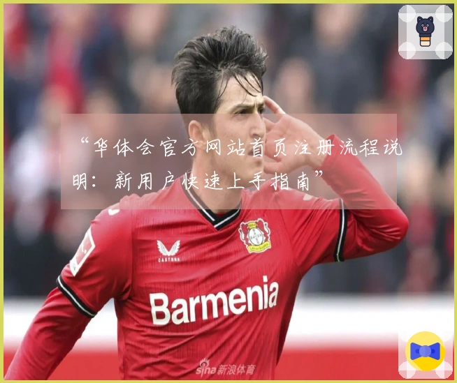 “华体会官方网站首页注册流程说明：新用户快速上手指南”