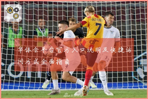 华体会平台官方入口说明及快捷访问方式全面指南