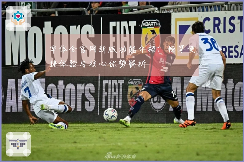 华体会官网新版功能介绍：畅享便捷体验与核心优势解析
