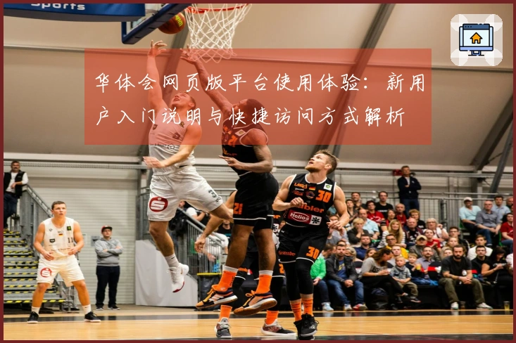 华体会网页版平台使用体验：新用户入门说明与快捷访问方式解析