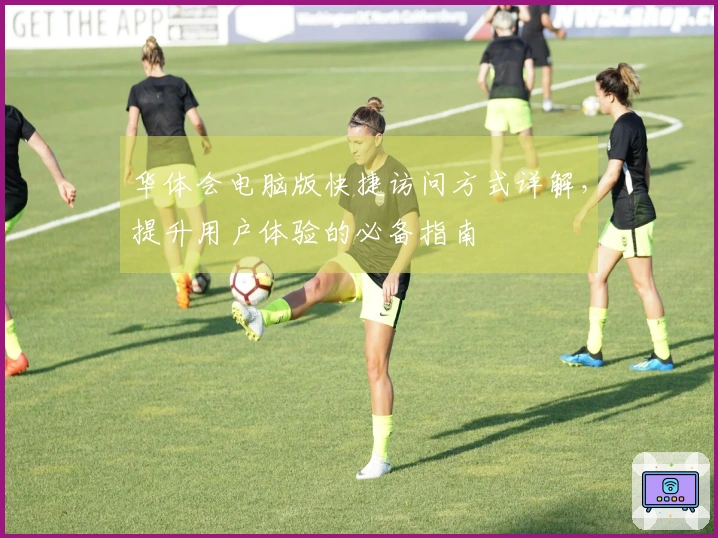 华体会电脑版快捷访问方式详解，提升用户体验的必备指南