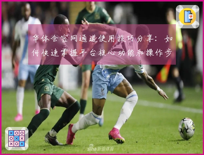 华体会官网通道使用技巧分享：如何快速掌握平台核心功能和操作步骤？