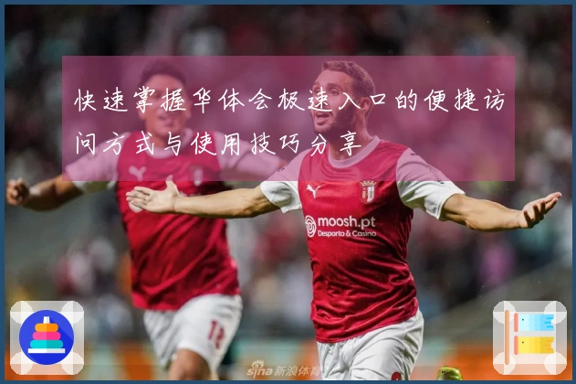 快速掌握华体会极速入口的便捷访问方式与使用技巧分享