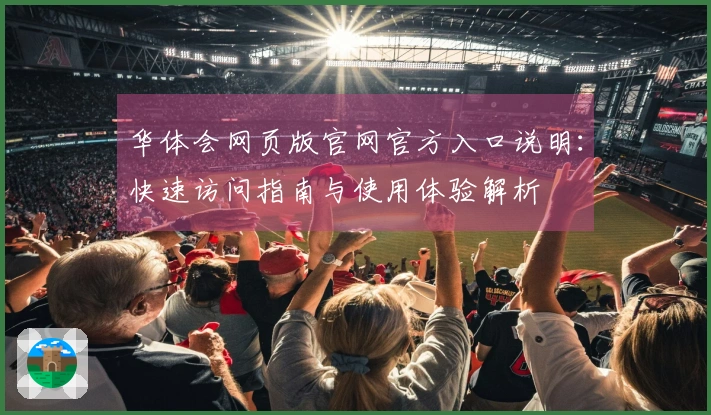 华体会网页版官网官方入口说明：快速访问指南与使用体验解析