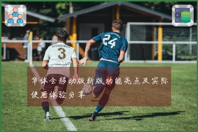 华体会移动版新版功能亮点及实际使用体验分享