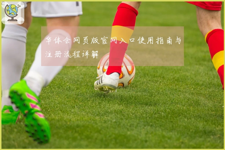 华体会网页版官网入口使用指南与注册流程详解