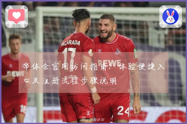 华体会官网访问指南：体验便捷入口及注册流程步骤说明