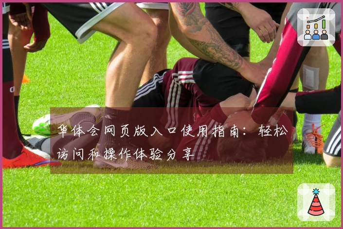 华体会网页版入口使用指南：轻松访问和操作体验分享